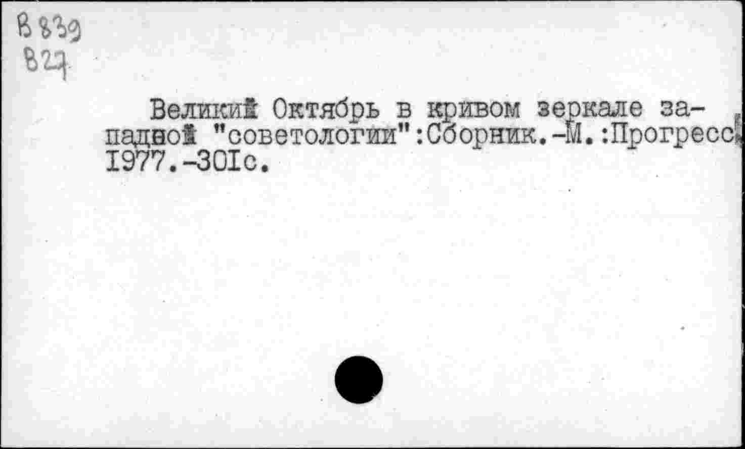 ﻿Велики! Октябрь в щэивом зеркале за-падно! "советологии":Сборник.-м.:Прогресс| 1977.-301с.